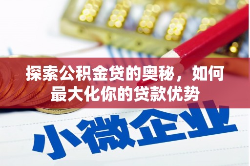 雄安新区探索公积金贷的奥秘，如何最大化你的贷款优势