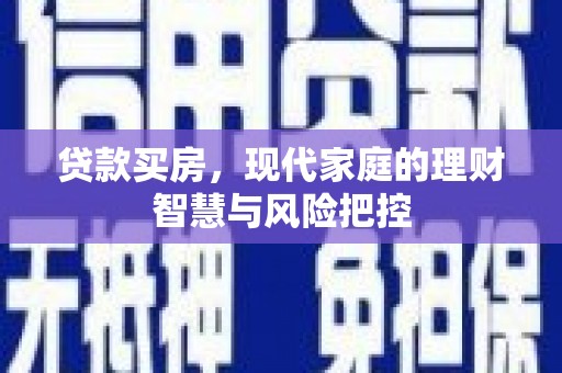 雄安新区贷款买房，现代家庭的理财智慧与风险把控