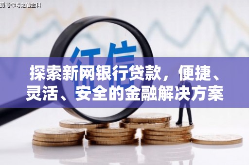 雄安新区探索新网银行贷款，便捷、灵活、安全的金融解决方案