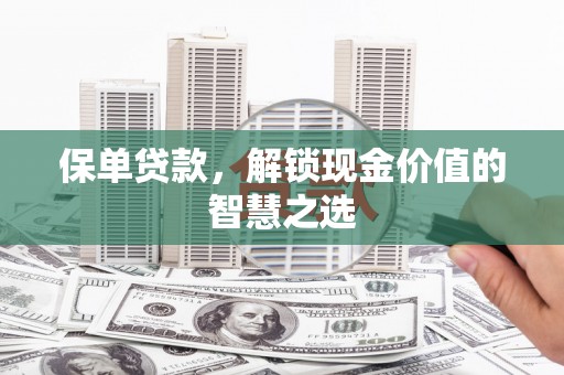 雄安新区保单贷款，解锁现金价值的智慧之选
