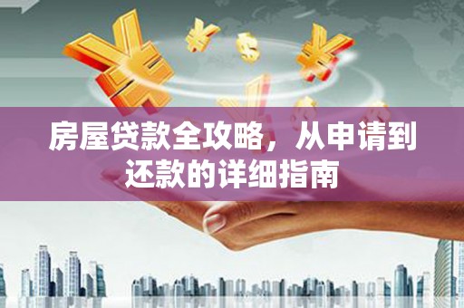 雄安新区房屋贷款全攻略，从申请到还款的详细指南