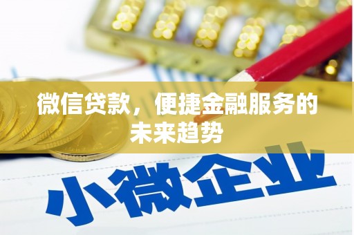 雄安新区微信贷款，便捷金融服务的未来趋势