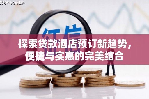 雄安新区探索贷款酒店预订新趋势，便捷与实惠的完美结合