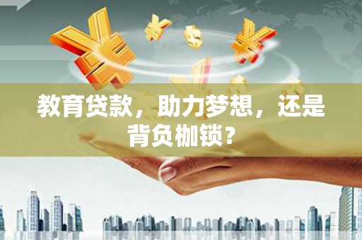 雄安新区教育贷款，助力梦想，还是背负枷锁？