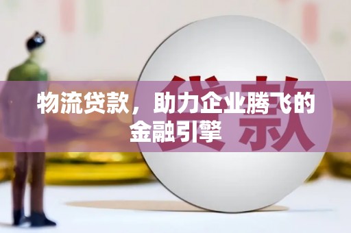 雄安新区物流贷款，助力企业腾飞的金融引擎