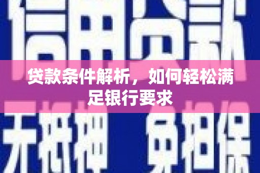 雄安新区贷款条件解析，如何轻松满足银行要求