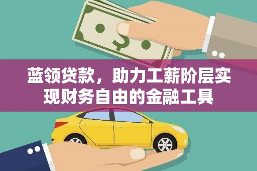 雄安新区蓝领贷款，助力工薪阶层实现财务自由的金融工具