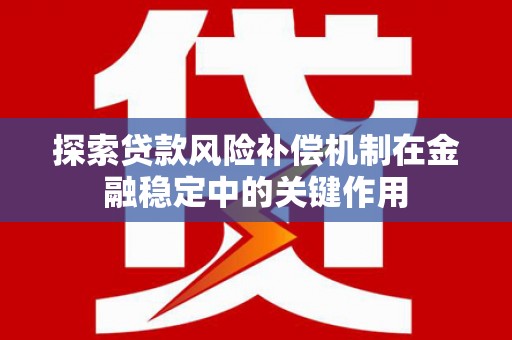 雄安新区探索贷款风险补偿机制在金融稳定中的关键作用