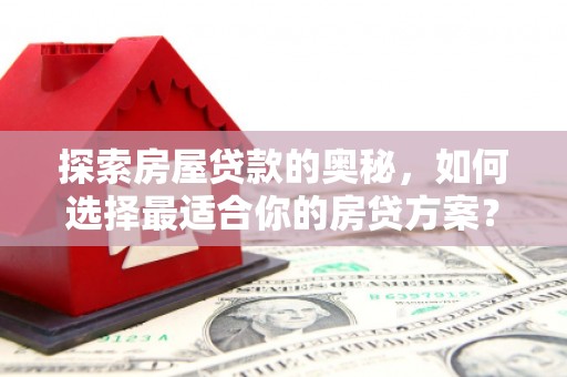 雄安新区探索房屋贷款的奥秘，如何选择最适合你的房贷方案？