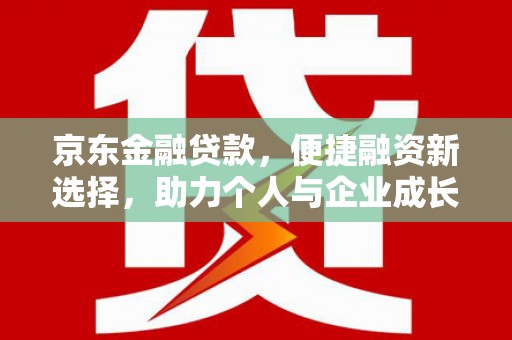 雄安新区京东金融贷款，便捷融资新选择，助力个人与企业成长