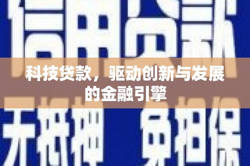 雄安新区科技贷款，驱动创新与发展的金融引擎