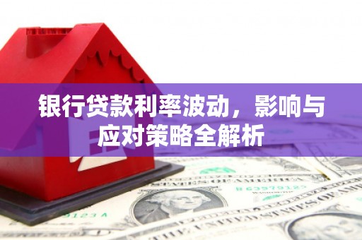 雄安新区银行贷款利率波动，影响与应对策略全解析