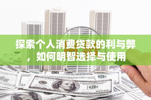 雄安新区探索个人消费贷款的利与弊，如何明智选择与使用