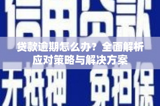 雄安新区贷款逾期怎么办？全面解析应对策略与解决方案