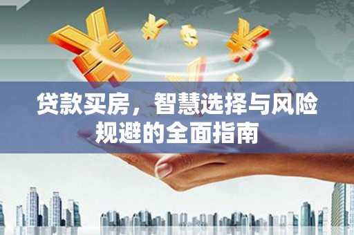 雄安新区贷款买房，智慧选择与风险规避的全面指南