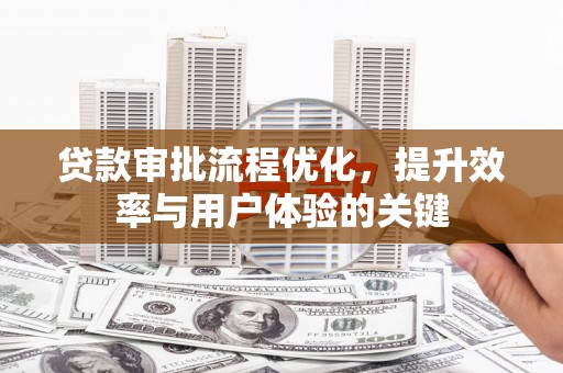 雄安新区贷款审批流程优化，提升效率与用户体验的关键