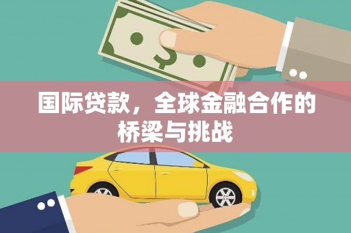 雄安新区国际贷款，全球金融合作的桥梁与挑战