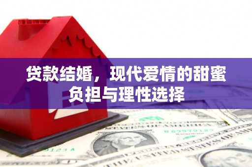 雄安新区贷款结婚，现代爱情的甜蜜负担与理性选择