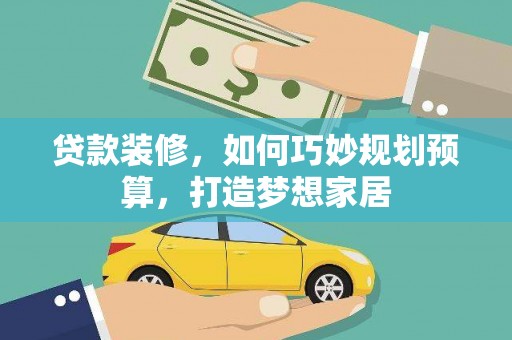 雄安新区贷款装修，如何巧妙规划预算，打造梦想家居