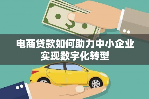 雄安新区电商贷款如何助力中小企业实现数字化转型