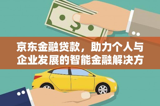 雄安新区京东金融贷款，助力个人与企业发展的智能金融解决方案