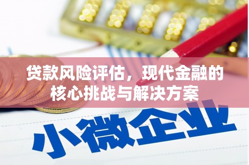 雄安新区贷款风险评估，现代金融的核心挑战与解决方案