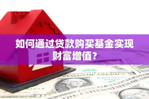 雄安新区如何通过贷款购买基金实现财富增值？