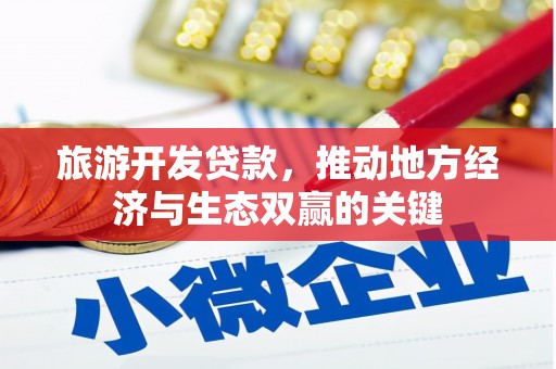 雄安新区旅游开发贷款，推动地方经济与生态双赢的关键