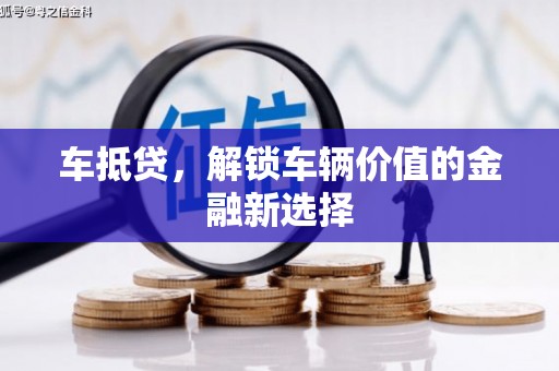雄安新区车抵贷，解锁车辆价值的金融新选择