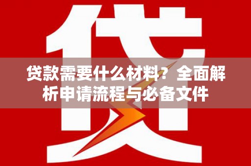 雄安新区贷款需要什么材料？全面解析申请流程与必备文件