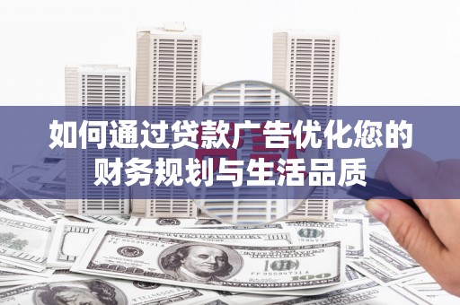 雄安新区如何通过贷款广告优化您的财务规划与生活品质