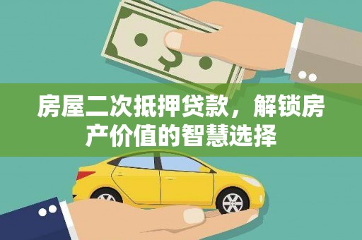 雄安新区房屋二次抵押贷款，解锁房产价值的智慧选择