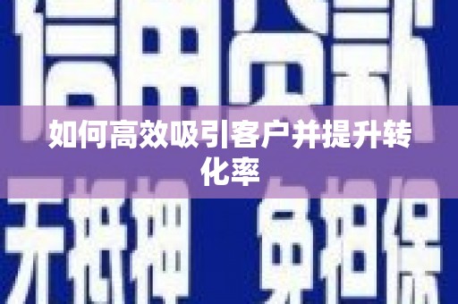 雄安新区如何高效吸引客户并提升转化率