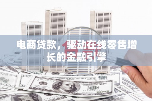 雄安新区电商贷款，驱动在线零售增长的金融引擎