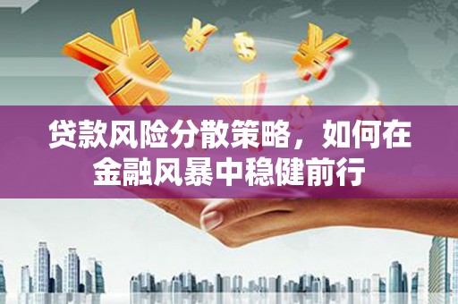 雄安新区贷款风险分散策略，如何在金融风暴中稳健前行