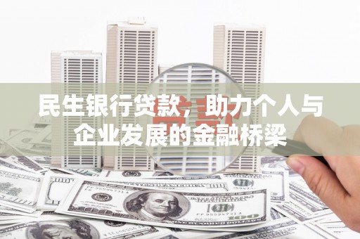 雄安新区民生银行贷款，助力个人与企业发展的金融桥梁