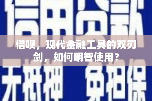 雄安新区借呗，现代金融工具的双刃剑，如何明智使用？