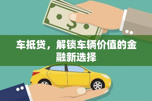 雄安新区车抵贷，解锁车辆价值的金融新选择