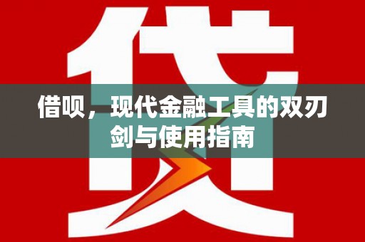 雄安新区借呗，现代金融工具的双刃剑与使用指南
