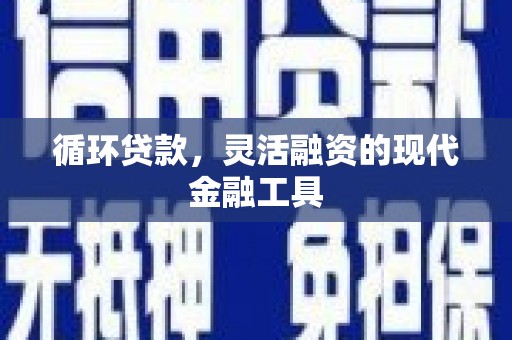雄安新区循环贷款，灵活融资的现代金融工具