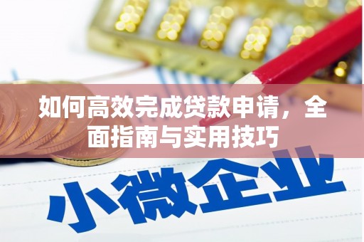 雄安新区如何高效完成贷款申请，全面指南与实用技巧