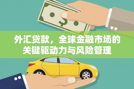 雄安新区外汇贷款，全球金融市场的关键驱动力与风险管理