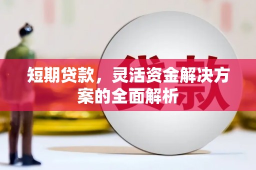 雄安新区短期贷款，灵活资金解决方案的全面解析