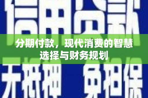 雄安新区分期付款，现代消费的智慧选择与财务规划