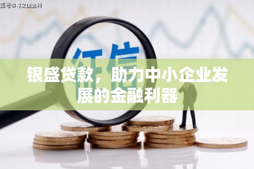 雄安新区银盛贷款，助力中小企业发展的金融利器