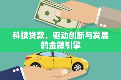 雄安新区科技贷款，驱动创新与发展的金融引擎