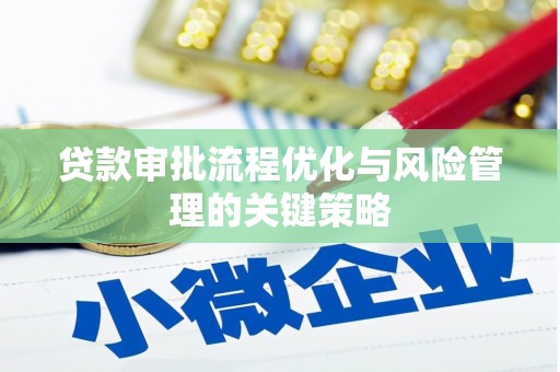 雄安新区贷款审批流程优化与风险管理的关键策略