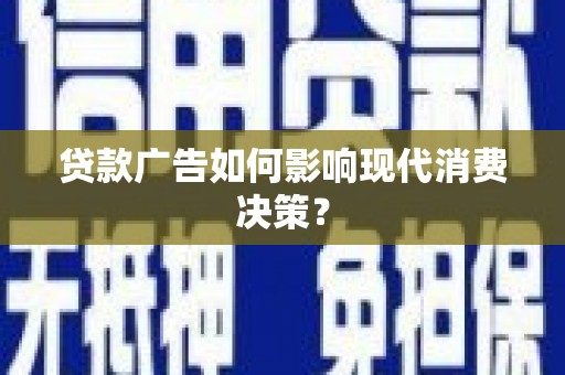 雄安新区贷款广告如何影响现代消费决策？