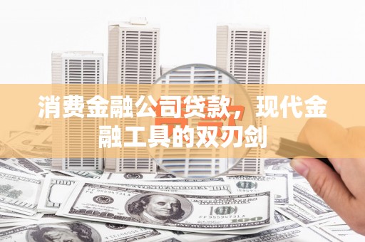 雄安新区消费金融公司贷款，现代金融工具的双刃剑