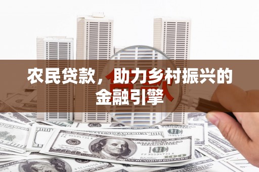 雄安新区农民贷款，助力乡村振兴的金融引擎